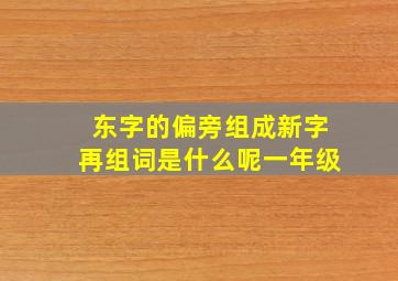 东字的偏旁组成新字再组词是什么呢一年级