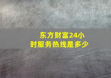 东方财富24小时服务热线是多少