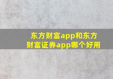 东方财富app和东方财富证券app哪个好用