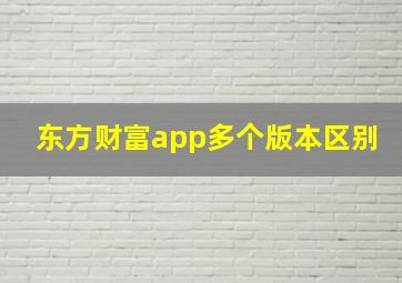 东方财富app多个版本区别