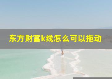 东方财富k线怎么可以拖动