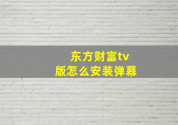 东方财富tv版怎么安装弹幕