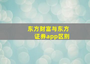 东方财富与东方证券app区别