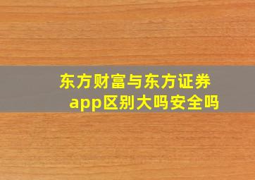 东方财富与东方证券app区别大吗安全吗