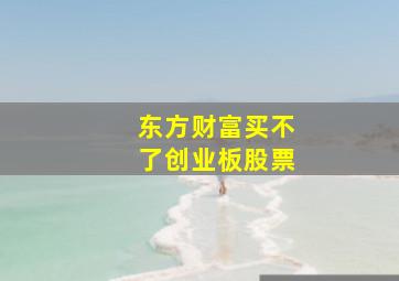 东方财富买不了创业板股票