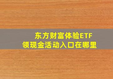 东方财富体验ETF领现金活动入口在哪里