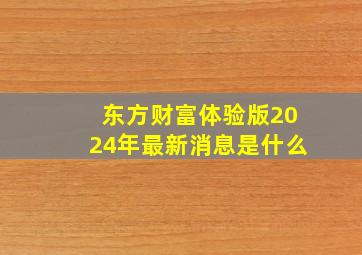 东方财富体验版2024年最新消息是什么