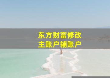 东方财富修改主账户辅账户