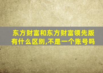 东方财富和东方财富领先版有什么区别,不是一个账号吗