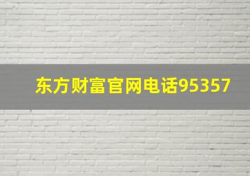 东方财富官网电话95357