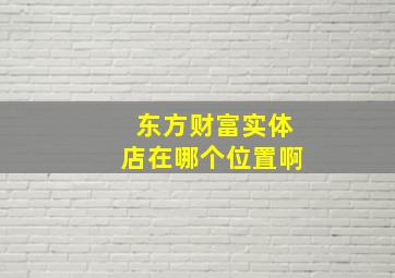 东方财富实体店在哪个位置啊