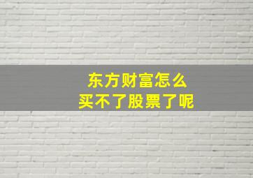 东方财富怎么买不了股票了呢