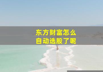 东方财富怎么自动选股了呢