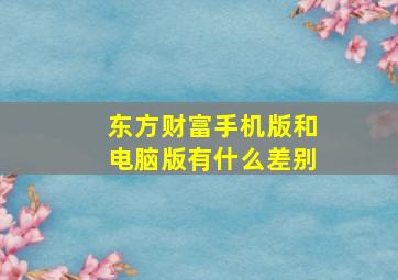 东方财富手机版和电脑版有什么差别