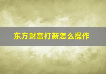 东方财富打新怎么操作