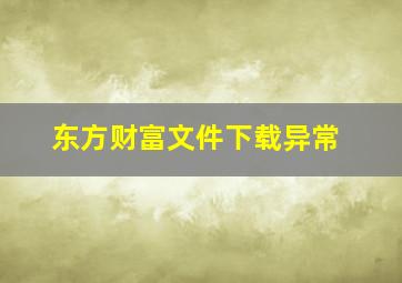 东方财富文件下载异常