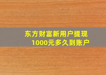 东方财富新用户提现1000元多久到账户