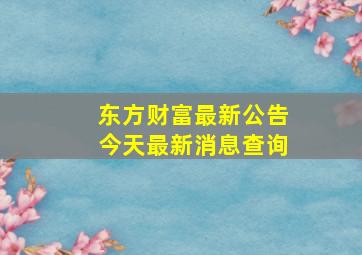 东方财富最新公告今天最新消息查询