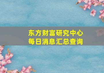 东方财富研究中心每日消息汇总查询