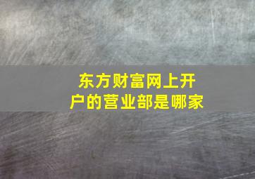 东方财富网上开户的营业部是哪家