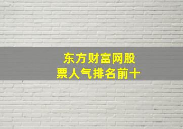 东方财富网股票人气排名前十