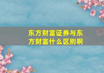 东方财富证券与东方财富什么区别啊