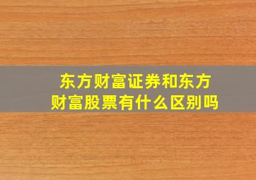 东方财富证券和东方财富股票有什么区别吗