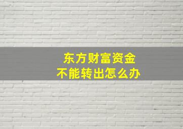 东方财富资金不能转出怎么办