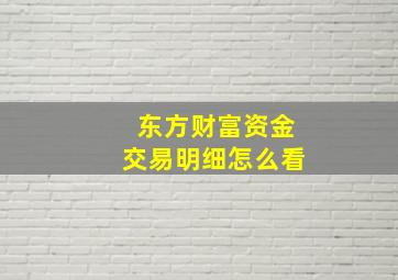 东方财富资金交易明细怎么看