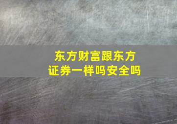 东方财富跟东方证券一样吗安全吗