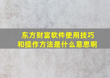 东方财富软件使用技巧和操作方法是什么意思啊