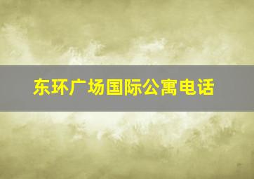 东环广场国际公寓电话