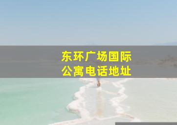 东环广场国际公寓电话地址