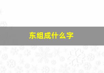 东组成什么字