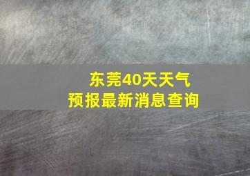 东莞40天天气预报最新消息查询