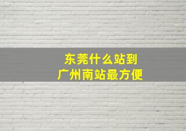 东莞什么站到广州南站最方便