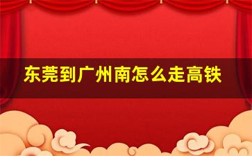 东莞到广州南怎么走高铁