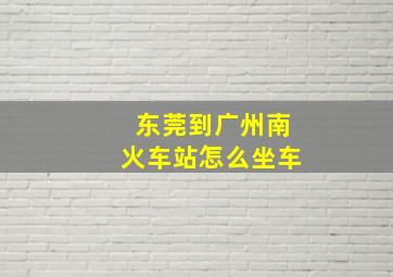 东莞到广州南火车站怎么坐车