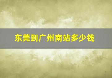 东莞到广州南站多少钱