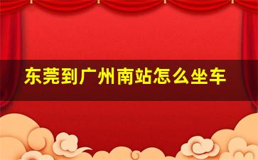 东莞到广州南站怎么坐车