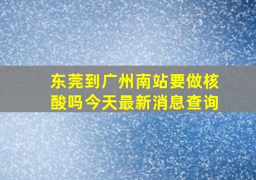 东莞到广州南站要做核酸吗今天最新消息查询