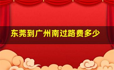 东莞到广州南过路费多少