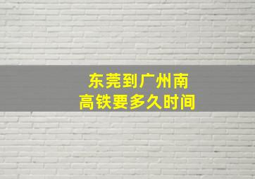 东莞到广州南高铁要多久时间