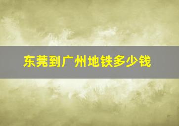 东莞到广州地铁多少钱