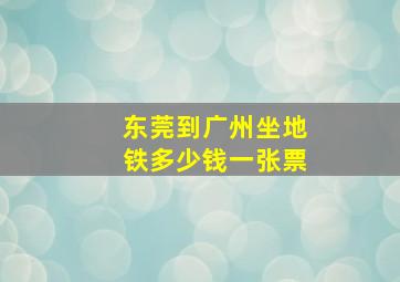 东莞到广州坐地铁多少钱一张票