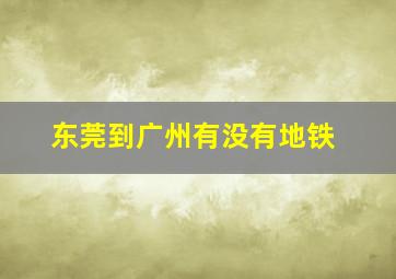 东莞到广州有没有地铁