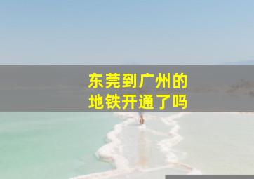 东莞到广州的地铁开通了吗