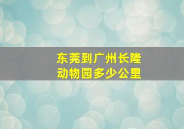 东莞到广州长隆动物园多少公里