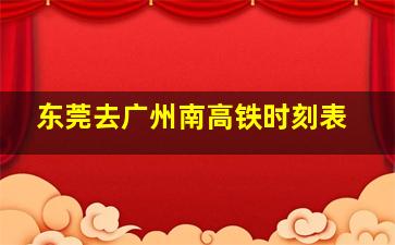 东莞去广州南高铁时刻表