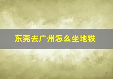 东莞去广州怎么坐地铁